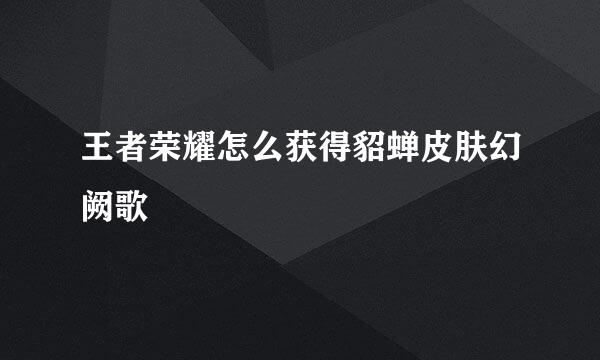 王者荣耀怎么获得貂蝉皮肤幻阙歌