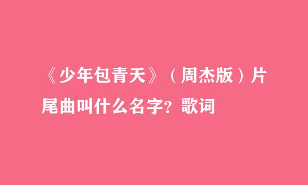 《少年包青天》（周杰版）片尾曲叫什么名字？歌词