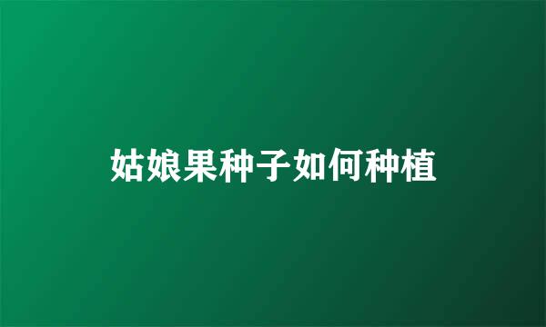 姑娘果种子如何种植