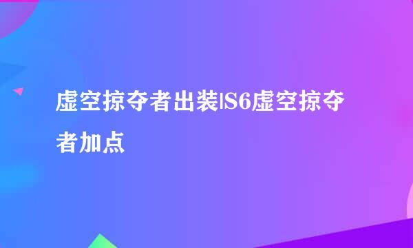 虚空掠夺者出装|S6虚空掠夺者加点