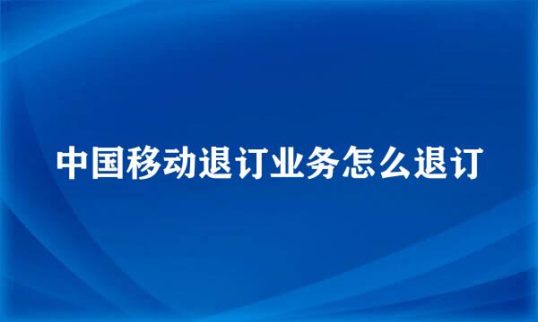 中国移动退订业务怎么退订