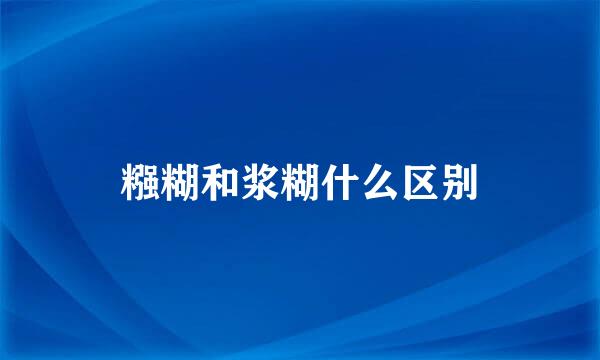 糨糊和浆糊什么区别