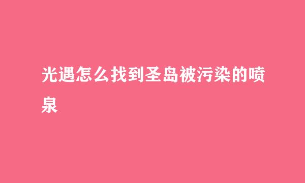 光遇怎么找到圣岛被污染的喷泉