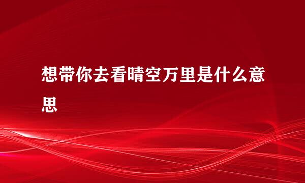 想带你去看晴空万里是什么意思