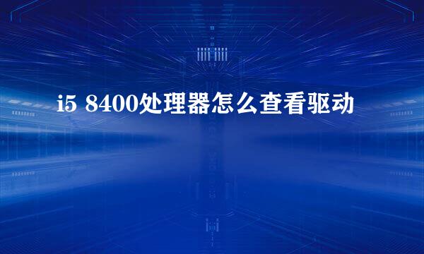 i5 8400处理器怎么查看驱动