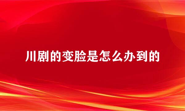 川剧的变脸是怎么办到的