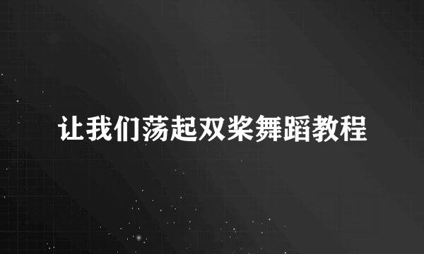 让我们荡起双桨舞蹈教程