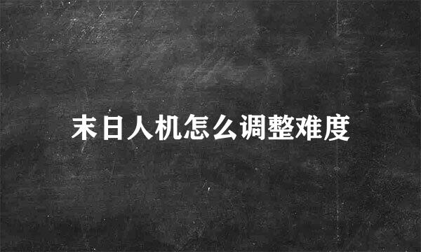 末日人机怎么调整难度