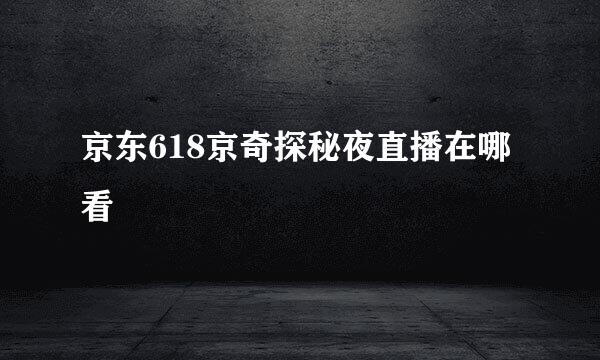 京东618京奇探秘夜直播在哪看
