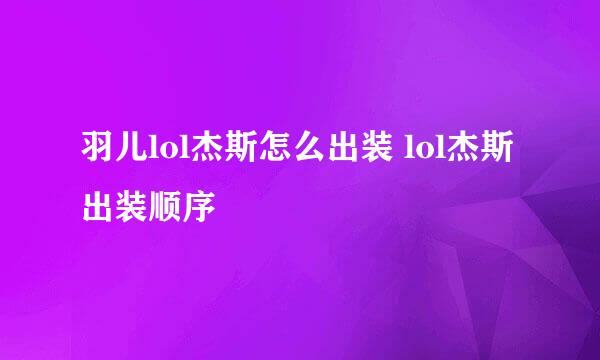 羽儿lol杰斯怎么出装 lol杰斯出装顺序