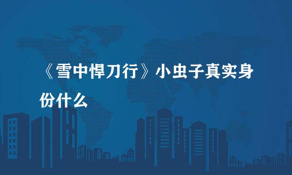 《雪中悍刀行》小虫子真实身份什么