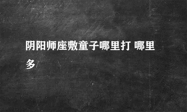 阴阳师座敷童子哪里打 哪里多