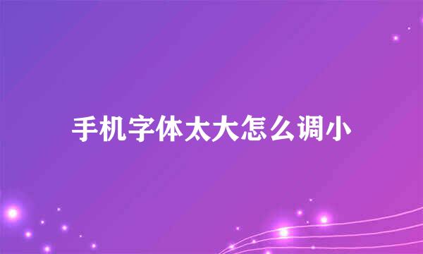 手机字体太大怎么调小