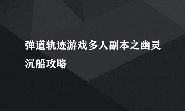 弹道轨迹游戏多人副本之幽灵沉船攻略