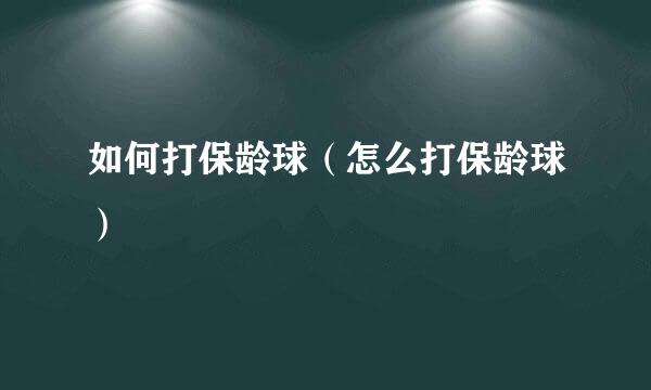 如何打保龄球（怎么打保龄球）