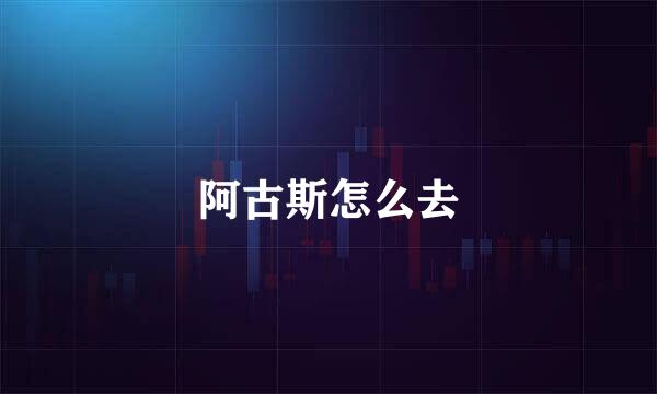阿古斯怎么去