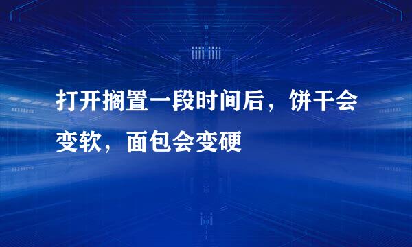 打开搁置一段时间后，饼干会变软，面包会变硬
