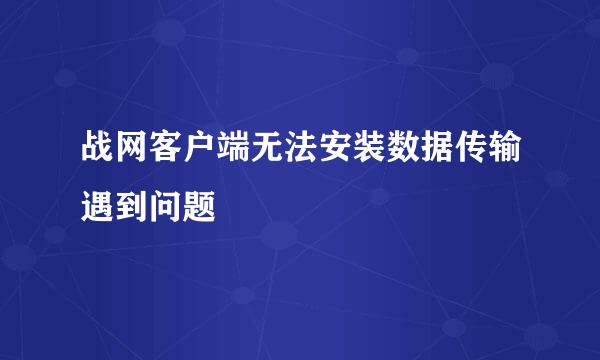战网客户端无法安装数据传输遇到问题