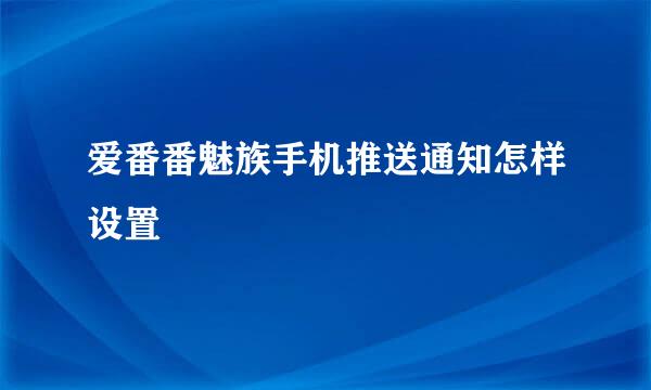 爱番番魅族手机推送通知怎样设置