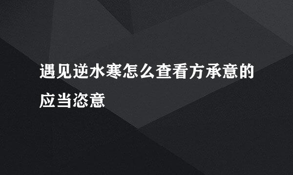 遇见逆水寒怎么查看方承意的应当恣意