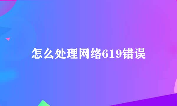 怎么处理网络619错误
