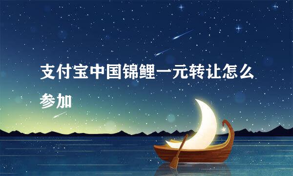 支付宝中国锦鲤一元转让怎么参加