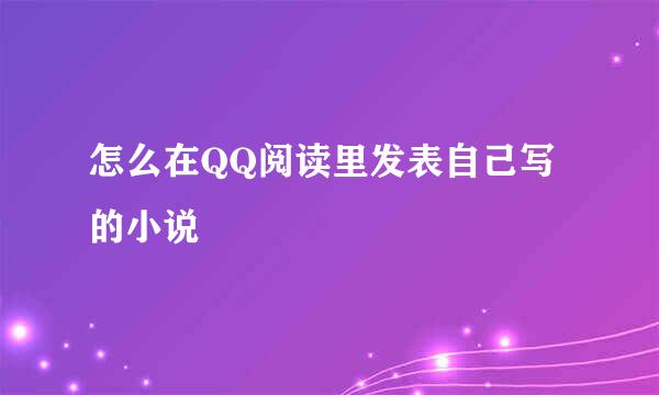 怎么在QQ阅读里发表自己写的小说
