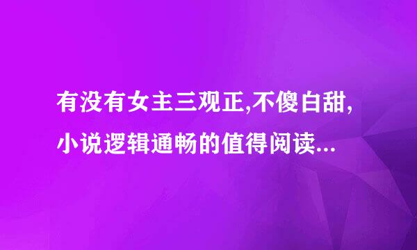 有没有女主三观正,不傻白甜,小说逻辑通畅的值得阅读的言情小说？,