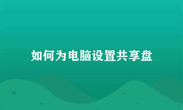 如何为电脑设置共享盘