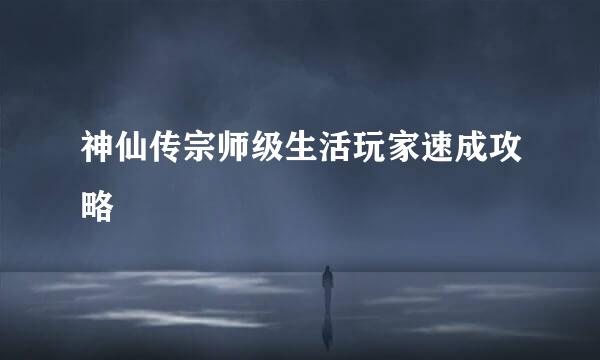 神仙传宗师级生活玩家速成攻略