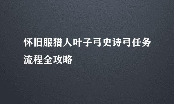 怀旧服猎人叶子弓史诗弓任务流程全攻略
