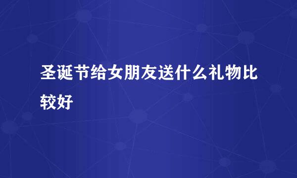 圣诞节给女朋友送什么礼物比较好