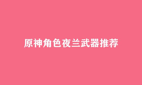 原神角色夜兰武器推荐
