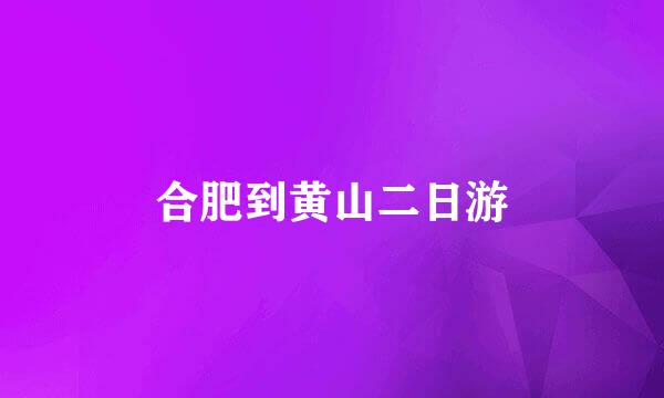 合肥到黄山二日游