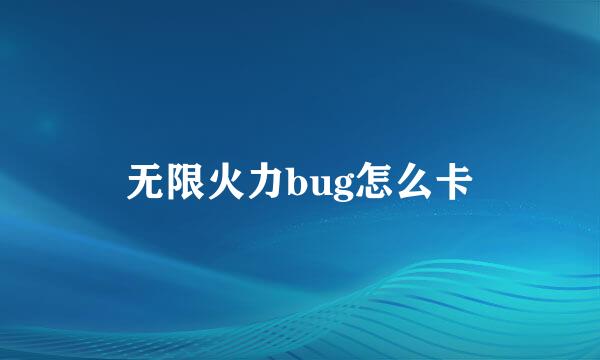 无限火力bug怎么卡