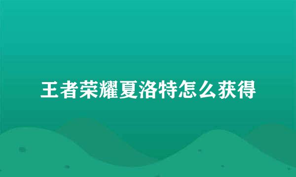 王者荣耀夏洛特怎么获得