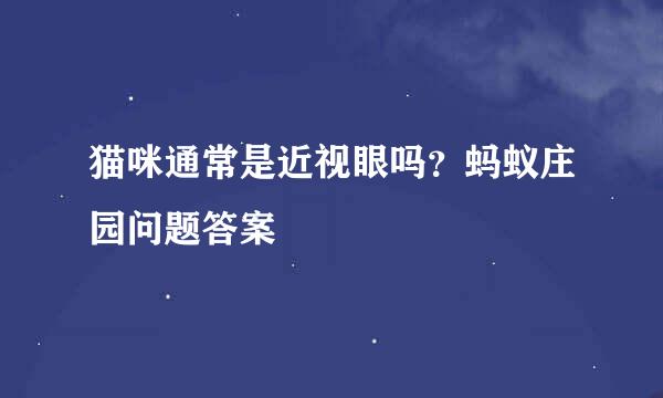 猫咪通常是近视眼吗？蚂蚁庄园问题答案