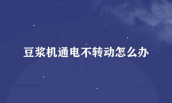 豆浆机通电不转动怎么办