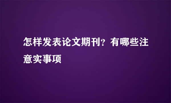 怎样发表论文期刊？有哪些注意实事项