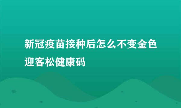 新冠疫苗接种后怎么不变金色迎客松健康码