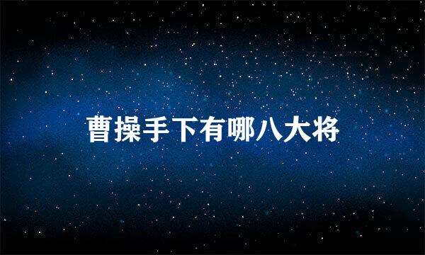 曹操手下有哪八大将