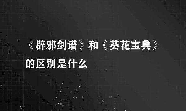 《辟邪剑谱》和《葵花宝典》的区别是什么