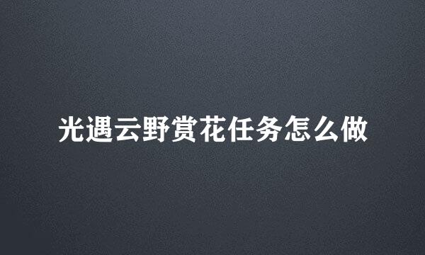 光遇云野赏花任务怎么做