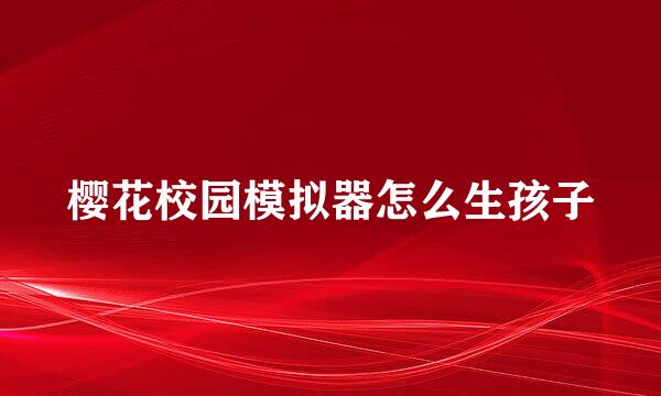 樱花校园模拟器怎么生孩子