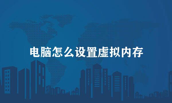 电脑怎么设置虚拟内存