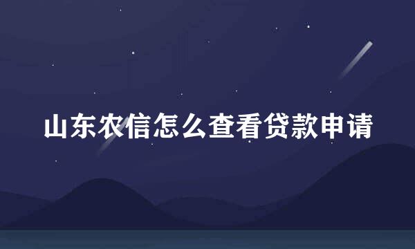 山东农信怎么查看贷款申请
