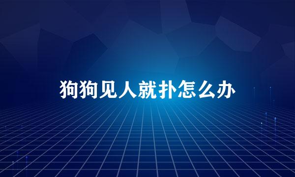 狗狗见人就扑怎么办