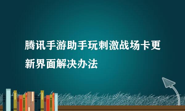 腾讯手游助手玩刺激战场卡更新界面解决办法