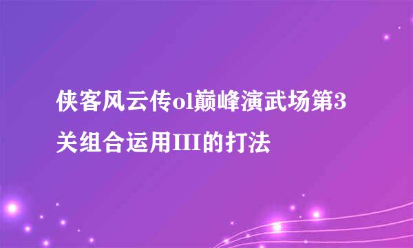 侠客风云传ol巅峰演武场第3关组合运用III的打法