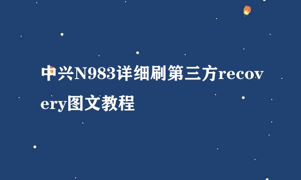 中兴N983详细刷第三方recovery图文教程